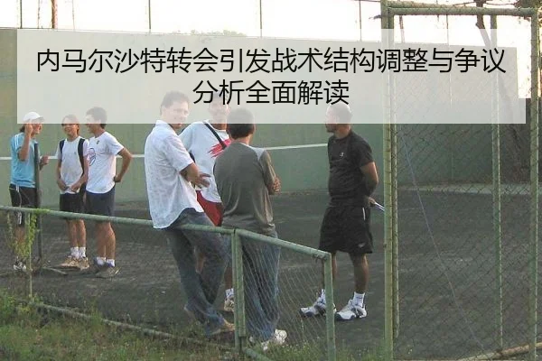 内马尔沙特转会引发战术结构调整与争议分析全面解读