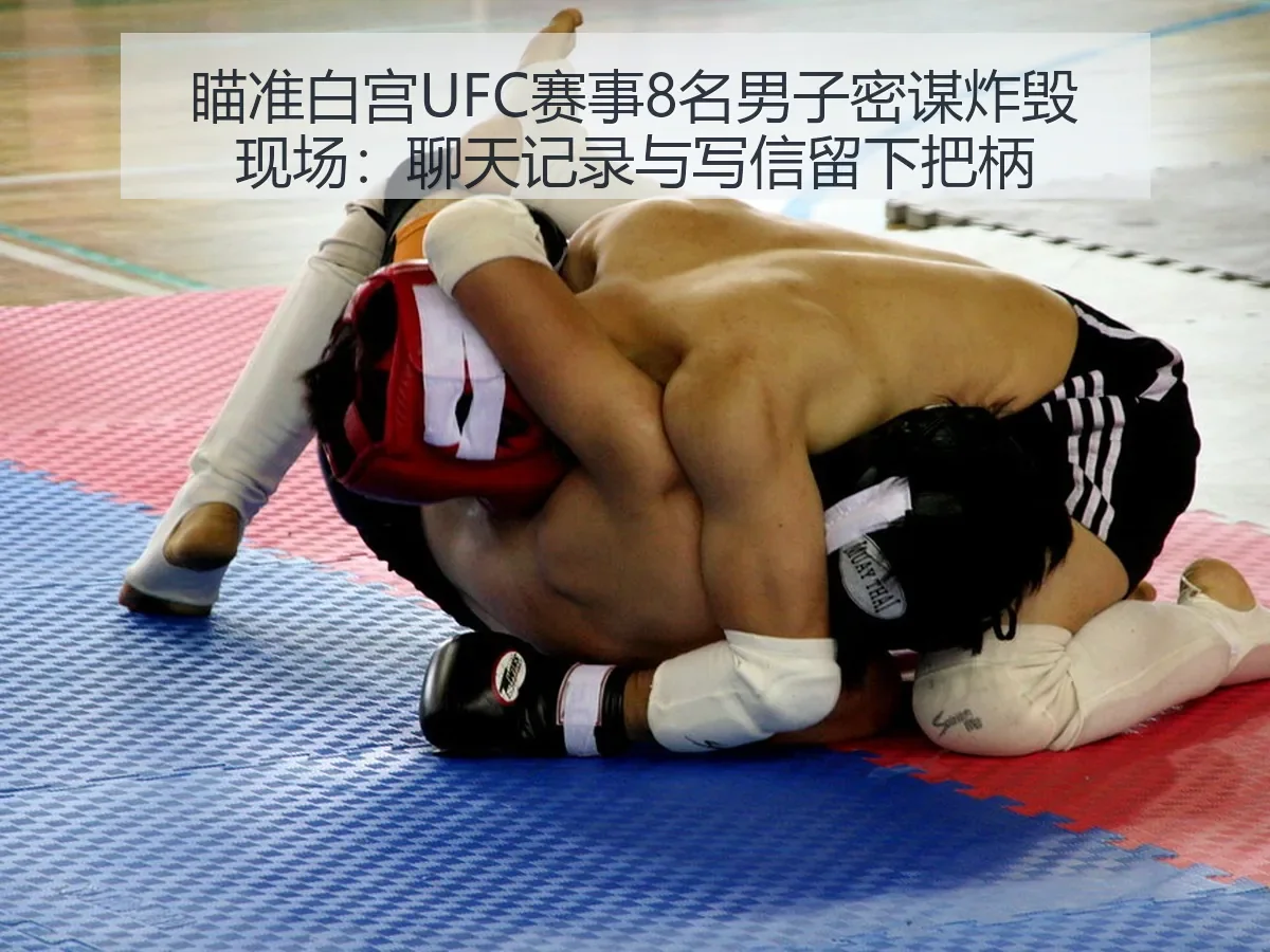 瞄准白宫UFC赛事8名男子密谋炸毁现场:聊天记录与写信留下把柄